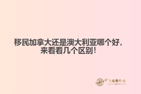 移民加拿大還是澳大利亞哪個好，來看看幾個區(qū)別！