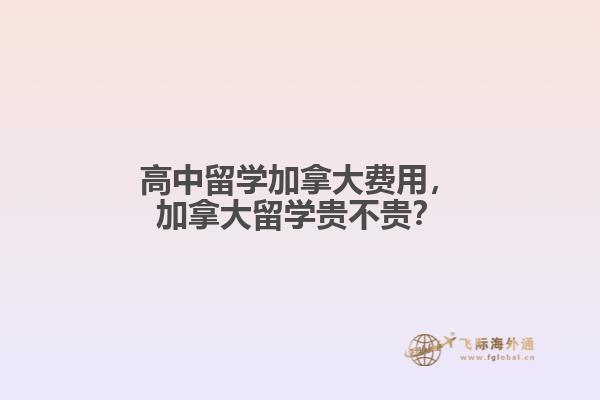 高中留學(xué)加拿大費(fèi)用，加拿大留學(xué)貴不貴？
