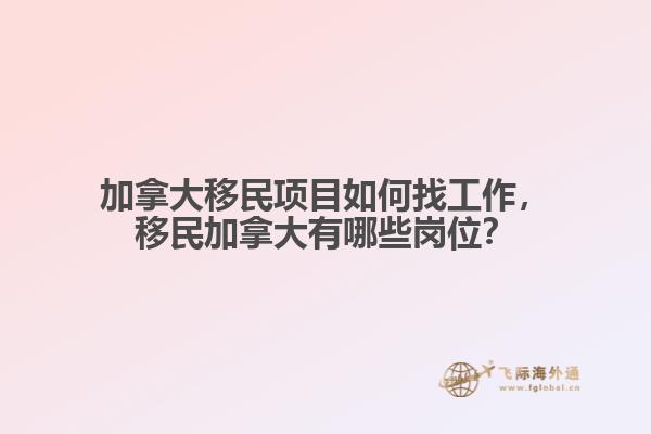 加拿大移民項目如何找工作，移民加拿大有哪些崗位？