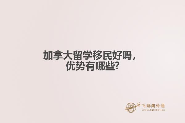 加拿大留學(xué)移民好嗎，優(yōu)勢有哪些?