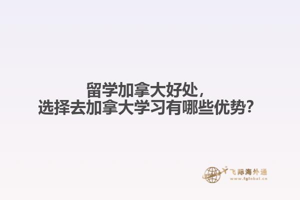 留學(xué)加拿大好處，選擇去加拿大學(xué)習(xí)有哪些優(yōu)勢？