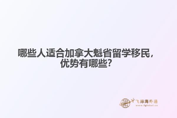 哪些人適合加拿大魁省留學(xué)移民，優(yōu)勢(shì)有哪些？