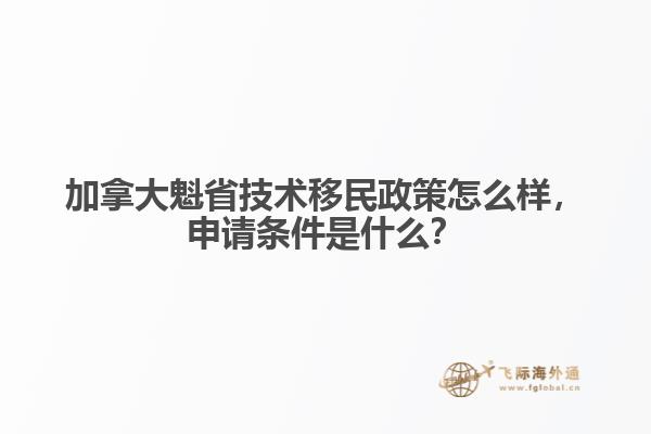 加拿大魁省技術(shù)移民政策怎么樣，申請(qǐng)條件是什么？