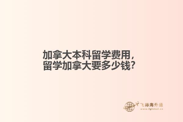 加拿大本科留學(xué)費(fèi)用，留學(xué)加拿大要多少錢(qián)？