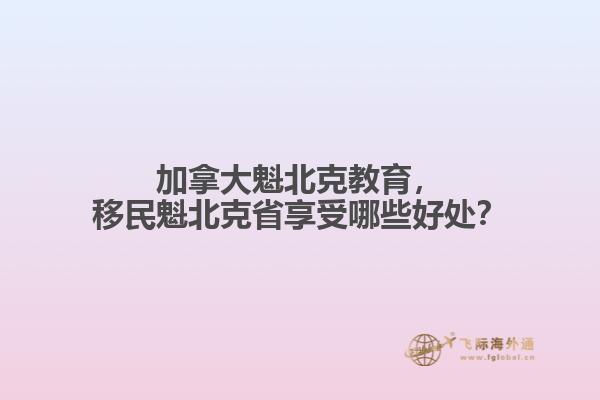 加拿大魁北克教育，移民魁北克省享受哪些好處？