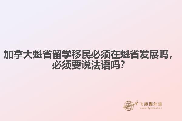 加拿大魁省留學(xué)移民必須在魁省發(fā)展嗎，必須要說法語(yǔ)嗎？