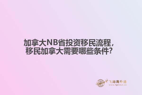 加拿大NB省投資移民流程，移民加拿大需要哪些條件？