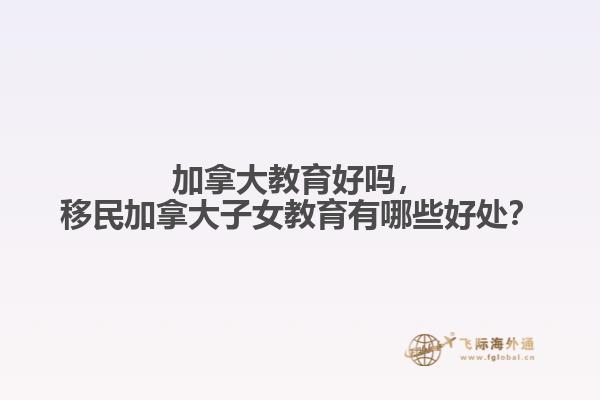 加拿大教育好嗎，移民加拿大子女教育有哪些好處？