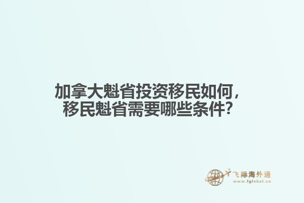 加拿大魁省投資移民如何，移民魁省需要哪些條件？