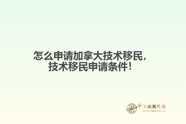 怎么申請(qǐng)加拿大技術(shù)移民，技術(shù)移民申請(qǐng)條件！