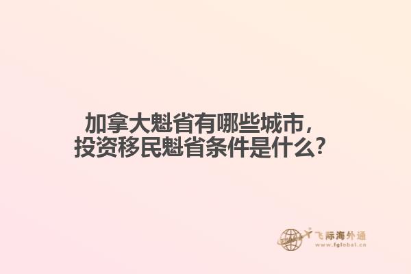 加拿大魁省有哪些城市，投資移民魁省條件是什么？