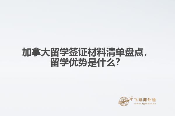 加拿大留學(xué)簽證材料清單盤點，留學(xué)優(yōu)勢是什么？