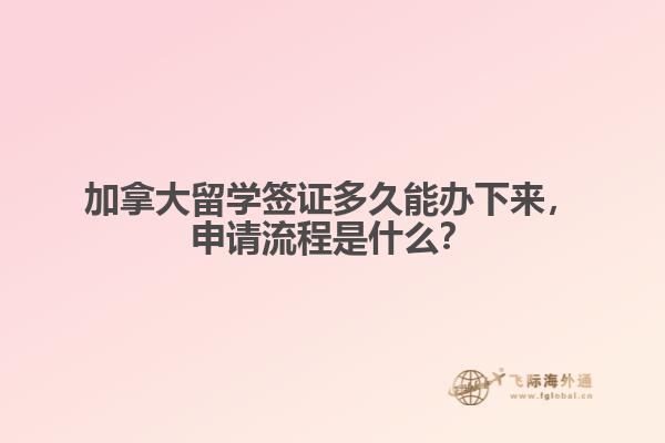 加拿大留學簽證多久能辦下來，申請流程是什么？