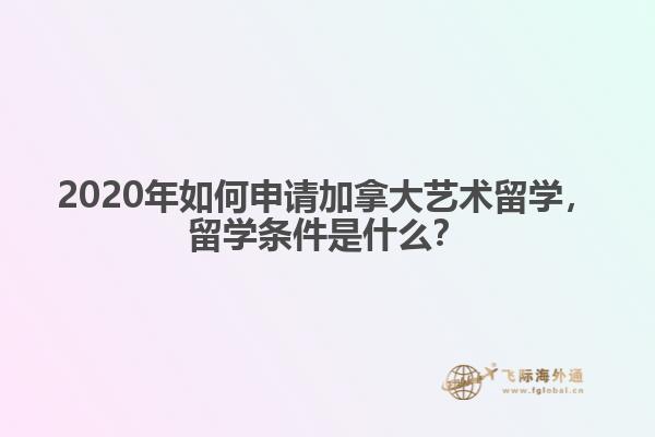 2020年如何申請加拿大藝術留學，留學條件是什么？