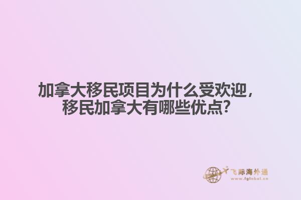 加拿大移民項(xiàng)目為什么受歡迎，移民加拿大有哪些優(yōu)點(diǎn)？
