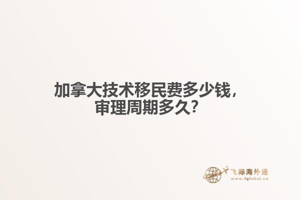 加拿大技術移民費多少錢，審理周期多久？