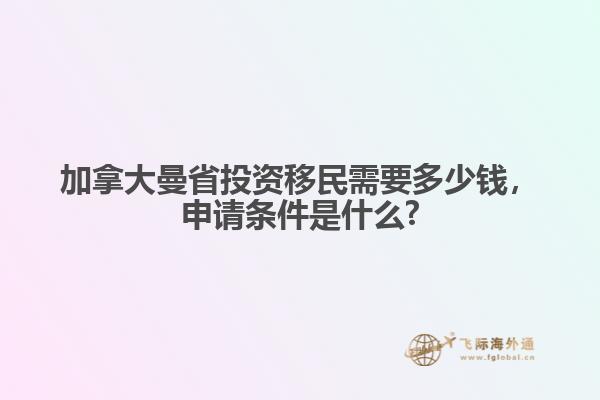 加拿大曼省投資移民需要多少錢，申請條件是什么?