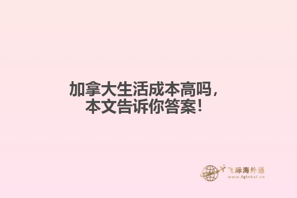 加拿大生活成本高嗎，本文告訴你答案！