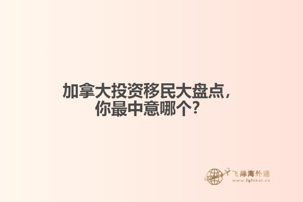 加拿大投資移民大盤點(diǎn)，你最中意哪個(gè)？