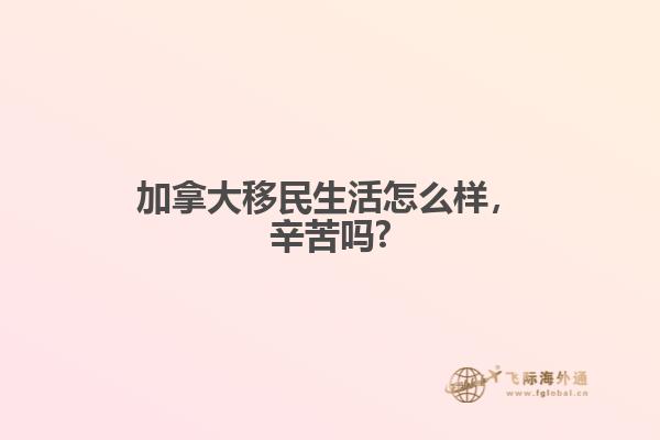 加拿大移民生活怎么樣，辛苦嗎?