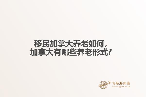 移民加拿大養(yǎng)老如何，加拿大有哪些養(yǎng)老形式？