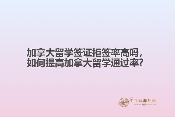 加拿大留學(xué)簽證拒簽率高嗎，如何提高加拿大留學(xué)通過率？