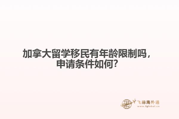 加拿大留學(xué)移民有年齡限制嗎，申請(qǐng)條件如何？