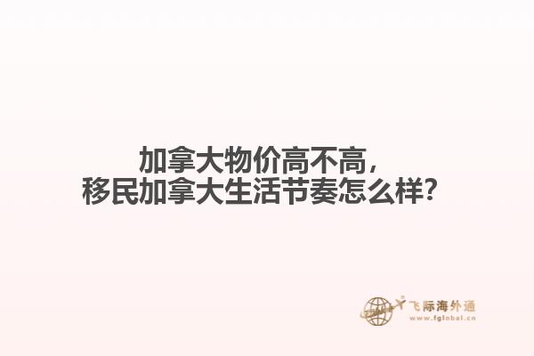 加拿大物價(jià)高不高，移民加拿大生活節(jié)奏怎么樣？