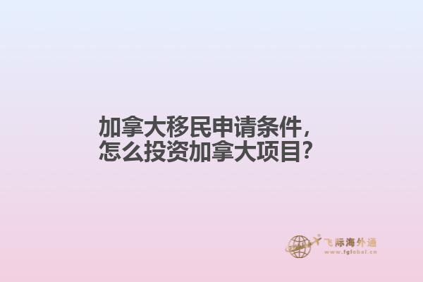 加拿大移民申請(qǐng)條件，怎么投資加拿大項(xiàng)目？