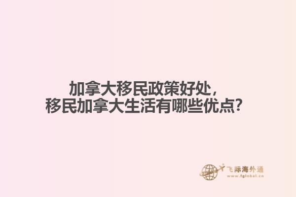 加拿大移民政策好處，移民加拿大生活有哪些優(yōu)點(diǎn)？