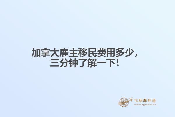 加拿大雇主移民費(fèi)用多少，三分鐘了解一下！