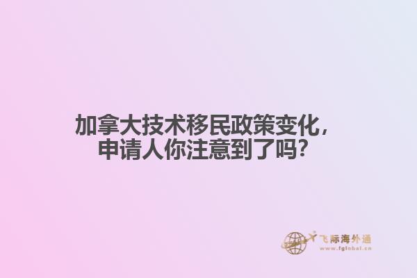 加拿大技術移民政策變化，申請人你注意到了嗎？