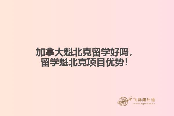 加拿大魁北克留學好嗎，留學魁北克項目優(yōu)勢！