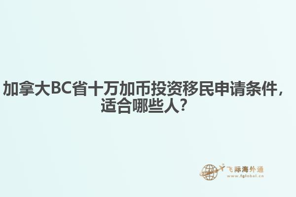 加拿大BC省十萬(wàn)加幣投資移民申請(qǐng)條件，適合哪些人？