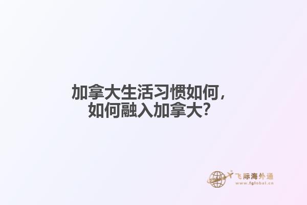 加拿大生活習(xí)慣如何，如何融入加拿大？