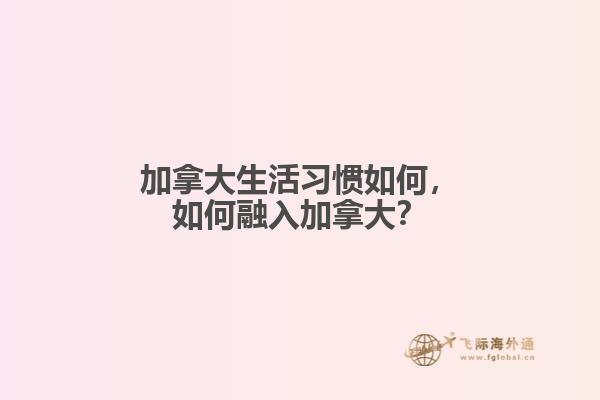 加拿大生活習(xí)慣如何，如何融入加拿大？