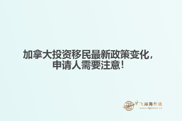 加拿大投資移民最新政策變化，申請人需要注意！