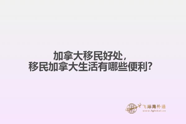 加拿大移民好處，移民加拿大生活有哪些便利？