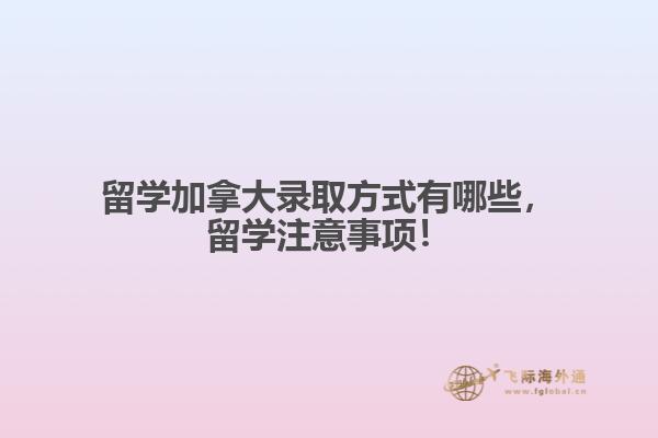 留學(xué)加拿大錄取方式有哪些，留學(xué)注意事項！