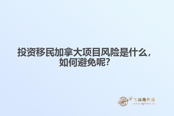 投資移民加拿大項目風(fēng)險是什么，如何避免呢？