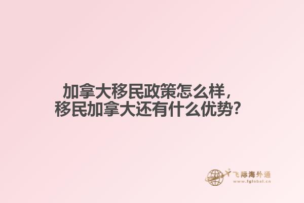 加拿大移民政策怎么樣，移民加拿大還有什么優(yōu)勢？