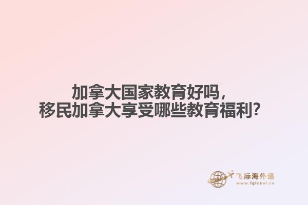 加拿大國家教育好嗎，移民加拿大享受哪些教育福利？
