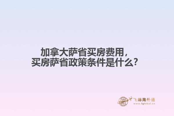 加拿大薩省買房費(fèi)用，買房薩省政策條件是什么？