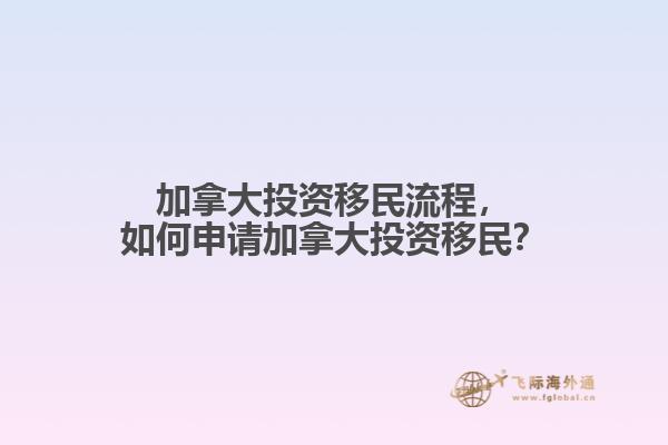 加拿大投資移民流程，如何申請(qǐng)加拿大投資移民？