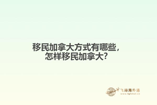 移民加拿大方式有哪些，怎樣移民加拿大？