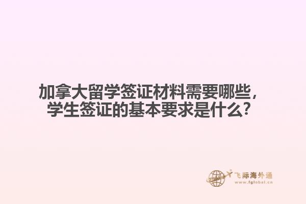 加拿大留學簽證材料需要哪些，學生簽證的基本要求是什么？