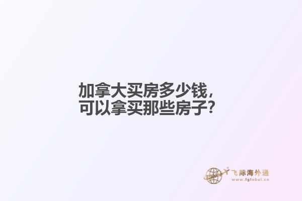 加拿大買房多少錢，可以拿買那些房子？