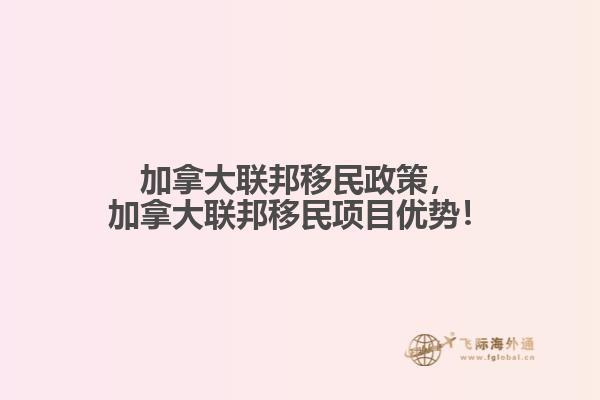 加拿大聯(lián)邦移民政策，加拿大聯(lián)邦移民項(xiàng)目?jī)?yōu)勢(shì)！