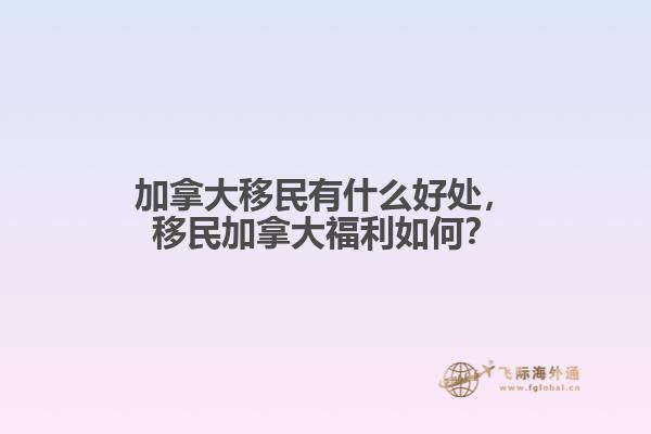 加拿大移民有什么好處，移民加拿大福利如何？