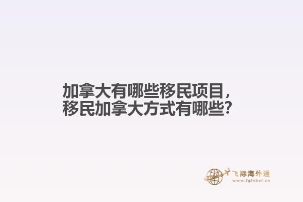 加拿大有哪些移民項(xiàng)目，移民加拿大方式有哪些？